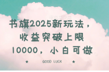 书旗2025新玩法，收益突破上限10000，小白可做