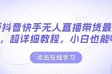 最新抖音快手无人直播带货玩法，超详细教程，小白也能学