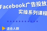 Facebook全系列投放实操详解，带您由浅入深提升Facebook运营和广告优化技能