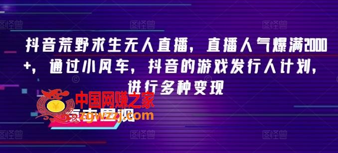 抖音荒野求生无人直播，直播人气爆满2000+，通过小风车，抖音的游戏发行人计划，进行多种变现【揭秘】,抖音荒野求生无人直播，直播人气爆满2000+，通过小风车，抖音的游戏发行人计划，进行多种变现【揭秘】,直播,求生,第1张